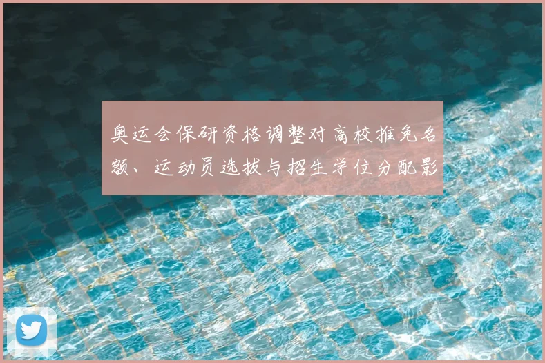 奥运会保研资格调整对高校推免名额、运动员选拔与招生学位分配影响