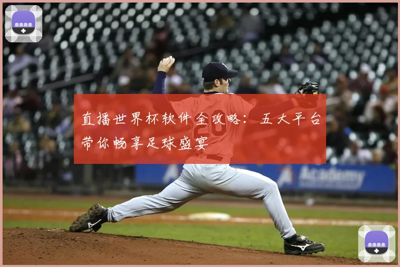 直播世界杯软件全攻略：五大平台带你畅享足球盛宴