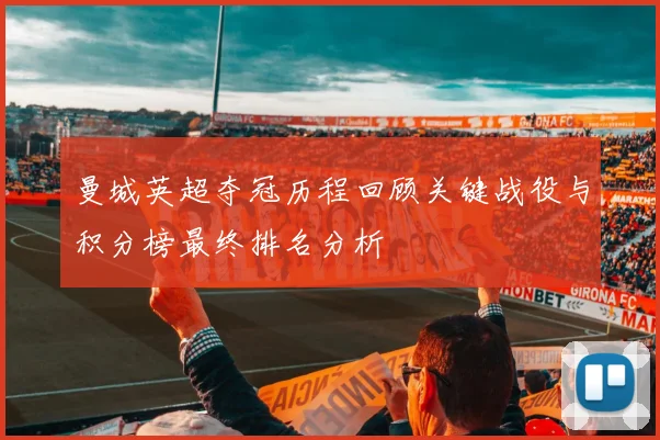 曼城英超夺冠历程回顾关键战役与积分榜最终排名分析