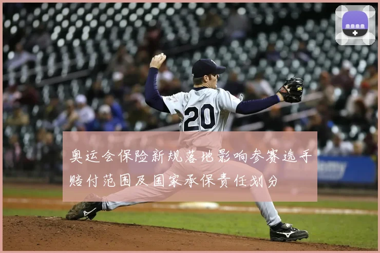 奥运会保险新规落地影响参赛选手赔付范围及国家承保责任划分